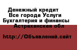 Денежный кредит ! - Все города Услуги » Бухгалтерия и финансы   . Астраханская обл.